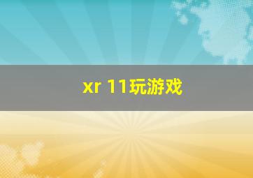 xr 11玩游戏